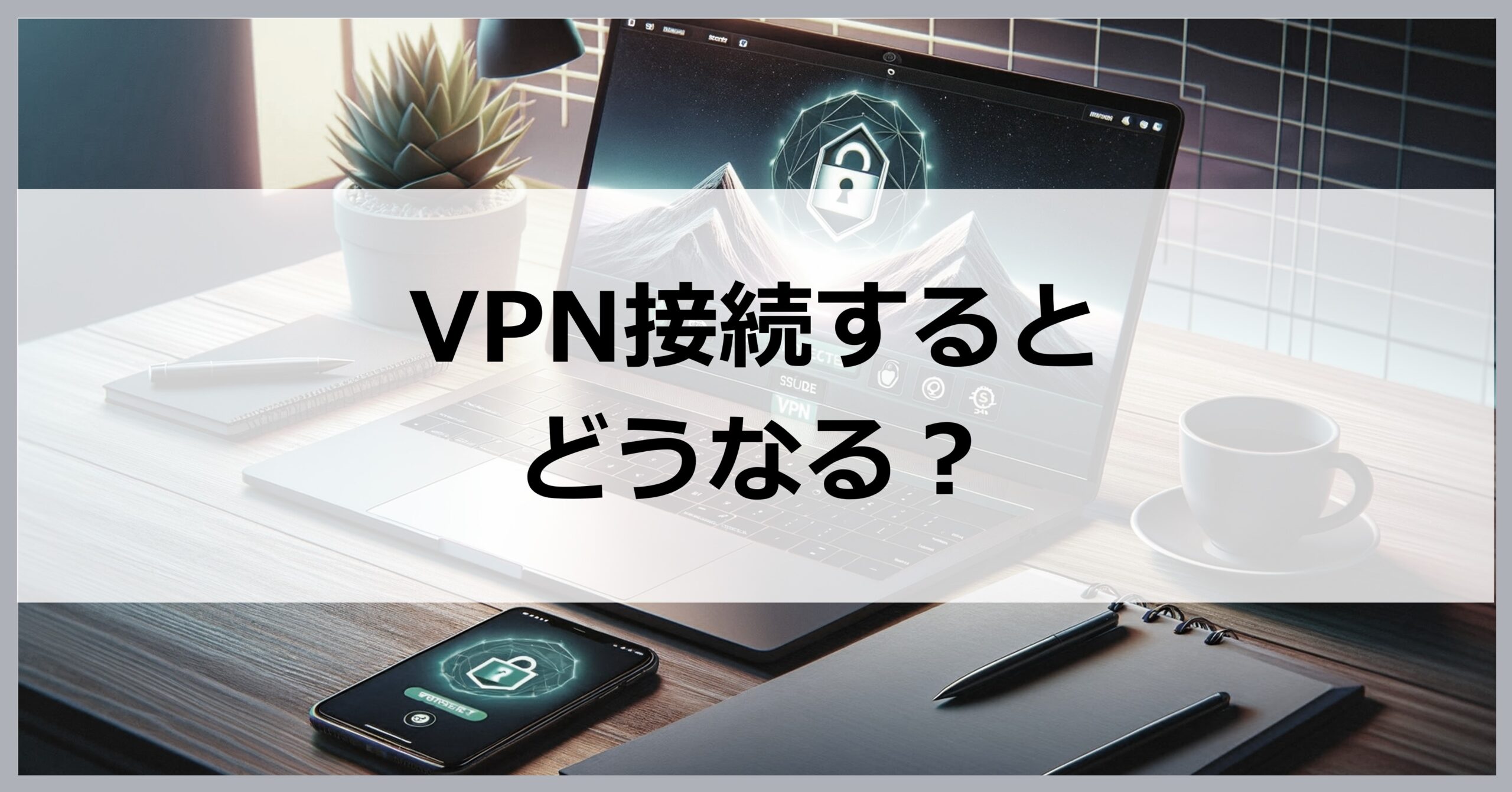 VPN接続するとどうなる？